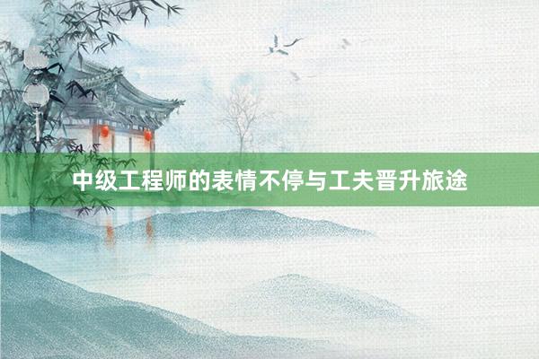 中级工程师的表情不停与工夫晋升旅途