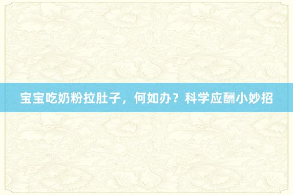 宝宝吃奶粉拉肚子，何如办？科学应酬小妙招