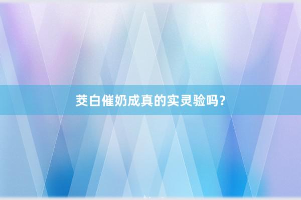 茭白催奶成真的实灵验吗？