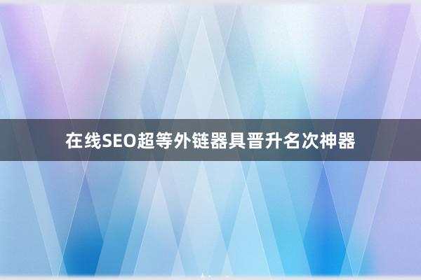 在线SEO超等外链器具晋升名次神器