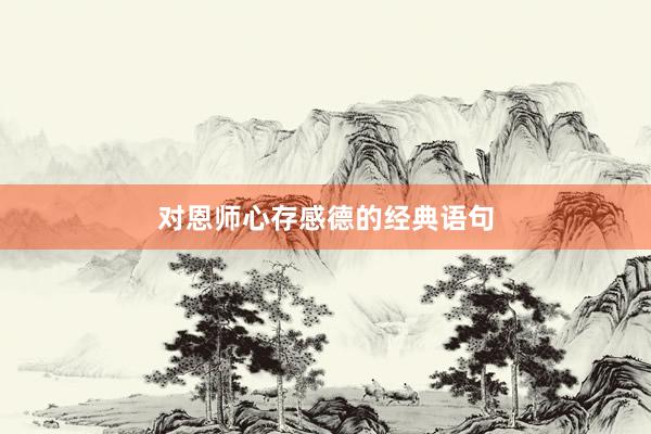 对恩师心存感德的经典语句
